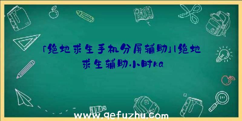 「绝地求生手机分屏辅助」|绝地求生辅助小时ka